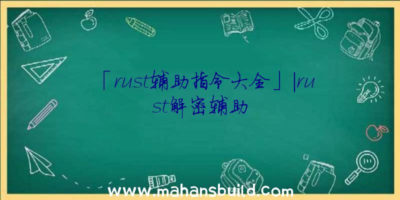 「rust辅助指令大全」|rust解密辅助